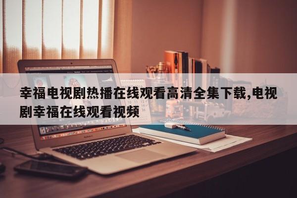 幸福电视剧热播在线观看高清全集下载,电视剧幸福在线观看视频