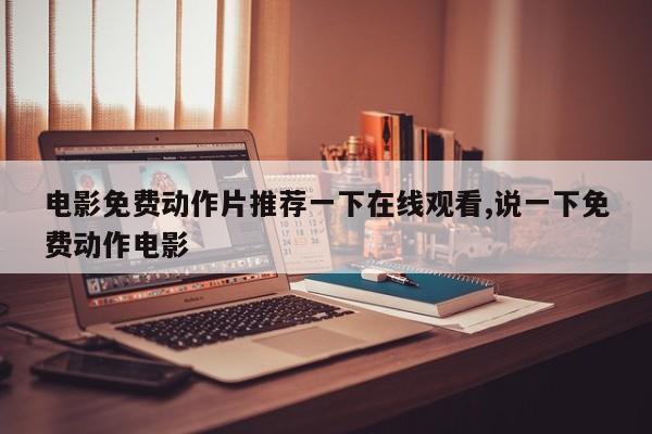电影免费动作片推荐一下在线观看,说一下免费动作电影