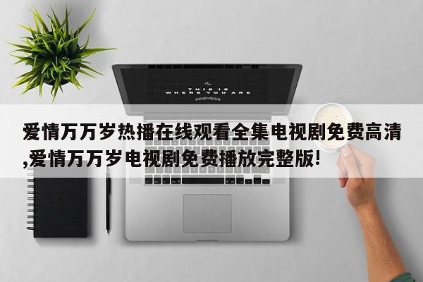 爱情万万岁热播在线观看全集电视剧免费高清,爱情万万岁电视剧免费播放完整版!