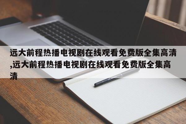 远大前程热播电视剧在线观看免费版全集高清,远大前程热播电视剧在线观看免费版全集高清
