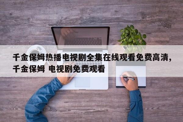 千金保姆热播电视剧全集在线观看免费高清,千金保姆 电视剧免费观看