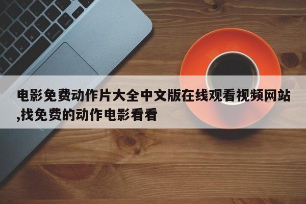 电影免费动作片大全中文版在线观看视频网站,找免费的动作电影看看