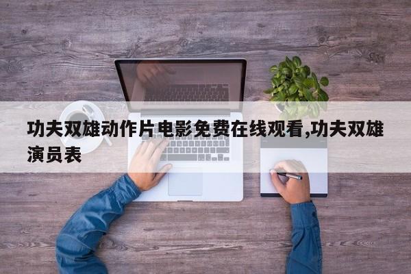 功夫双雄动作片电影免费在线观看,功夫双雄演员表