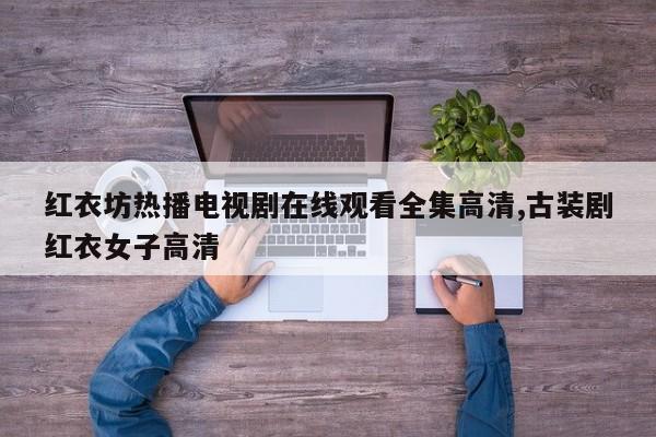 红衣坊热播电视剧在线观看全集高清,古装剧红衣女子高清