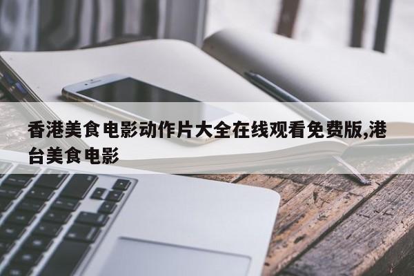 香港美食电影动作片大全在线观看免费版,港台美食电影