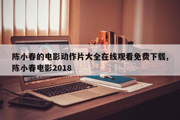 陈小春的电影动作片大全在线观看免费下载,陈小春电影2018
