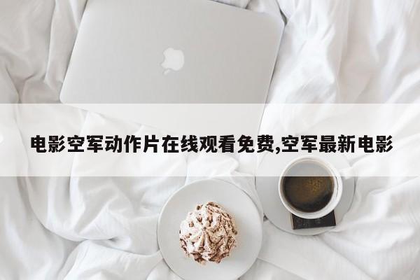 电影空军动作片在线观看免费,空军最新电影