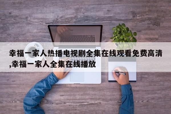 幸福一家人热播电视剧全集在线观看免费高清,幸福一家人全集在线播放