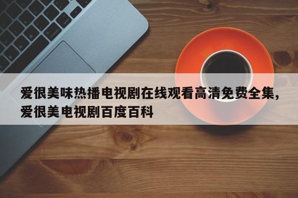 爱很美味热播电视剧在线观看高清免费全集,爱很美电视剧百度百科