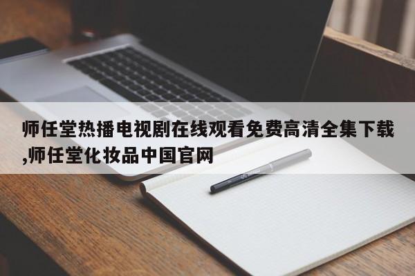 师任堂热播电视剧在线观看免费高清全集下载,师任堂化妆品中国官网