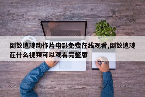 倒数追魂动作片电影免费在线观看,倒数追魂在什么视频可以观看完整版