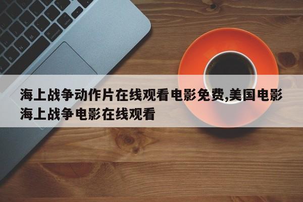 海上战争动作片在线观看电影免费,美国电影海上战争电影在线观看