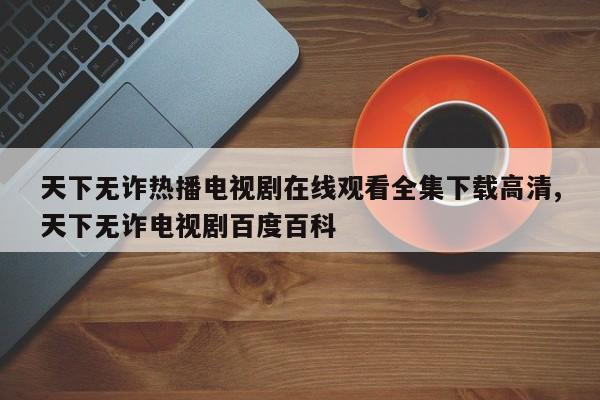 天下无诈热播电视剧在线观看全集下载高清,天下无诈电视剧百度百科
