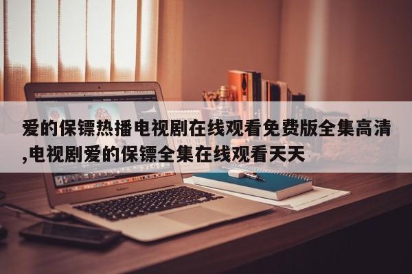 爱的保镖热播电视剧在线观看免费版全集高清,电视剧爱的保镖全集在线观看天天