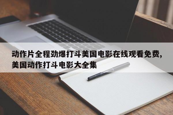 动作片全程劲爆打斗美国电影在线观看免费,美国动作打斗电影大全集