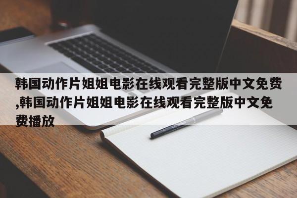 韩国动作片姐姐电影在线观看完整版中文免费,韩国动作片姐姐电影在线观看完整版中文免费播放