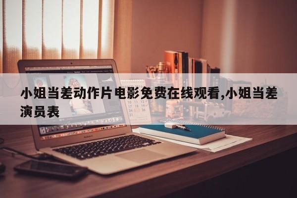 小姐当差动作片电影免费在线观看,小姐当差演员表