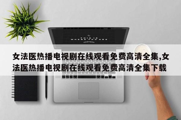 女法医热播电视剧在线观看免费高清全集,女法医热播电视剧在线观看免费高清全集下载
