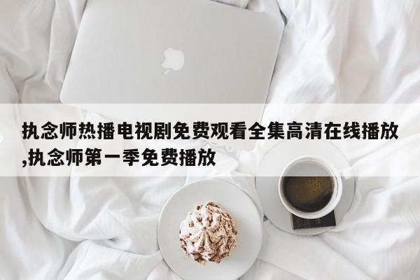 执念师热播电视剧免费观看全集高清在线播放,执念师第一季免费播放
