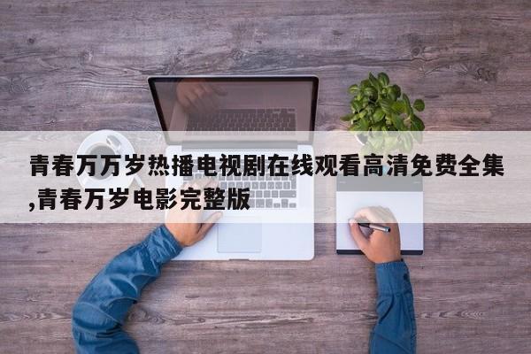 青春万万岁热播电视剧在线观看高清免费全集,青春万岁电影完整版