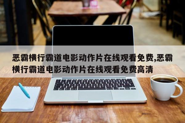 恶霸横行霸道电影动作片在线观看免费,恶霸横行霸道电影动作片在线观看免费高清