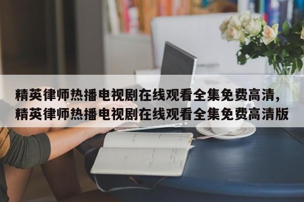 精英律师热播电视剧在线观看全集免费高清,精英律师热播电视剧在线观看全集免费高清版
