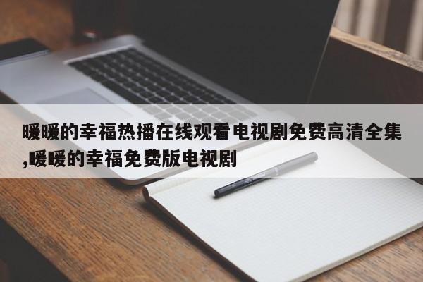 暖暖的幸福热播在线观看电视剧免费高清全集,暖暖的幸福免费版电视剧