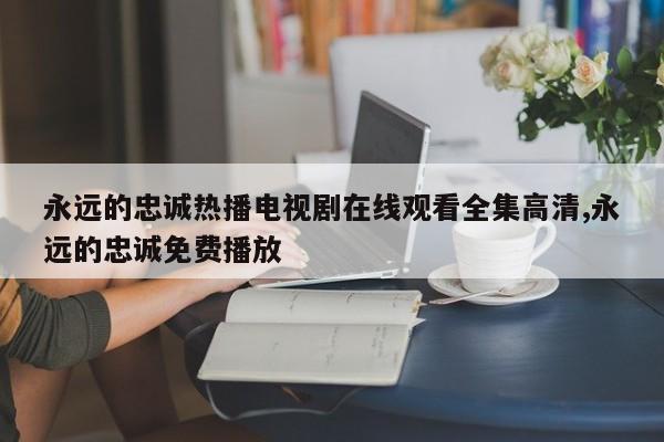 永远的忠诚热播电视剧在线观看全集高清,永远的忠诚免费播放