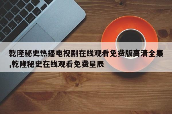乾隆秘史热播电视剧在线观看免费版高清全集,乾隆秘史在线观看免费星辰