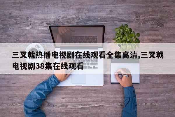三叉戟热播电视剧在线观看全集高清,三叉戟电视剧38集在线观看