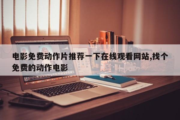 电影免费动作片推荐一下在线观看网站,找个免费的动作电影