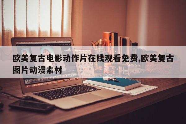 欧美复古电影动作片在线观看免费,欧美复古图片动漫素材
