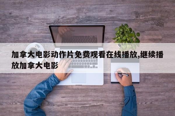 加拿大电影动作片免费观看在线播放,继续播放加拿大电影