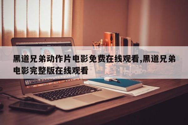 黑道兄弟动作片电影免费在线观看,黑道兄弟电影完整版在线观看