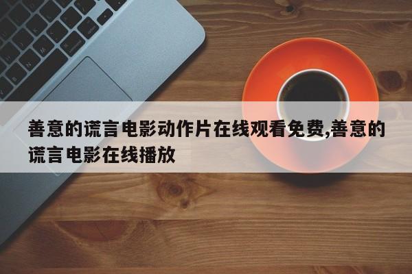 善意的谎言电影动作片在线观看免费,善意的谎言电影在线播放
