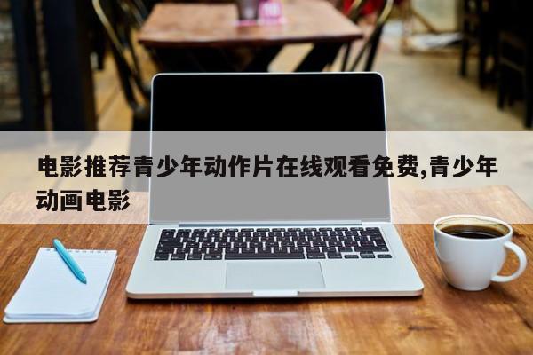 电影推荐青少年动作片在线观看免费,青少年动画电影