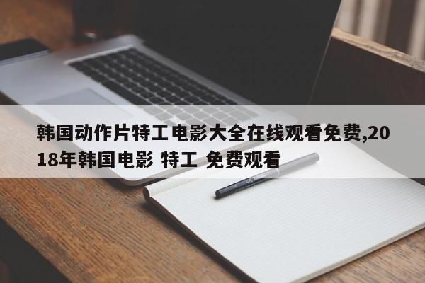 韩国动作片特工电影大全在线观看免费,2018年韩国电影 特工 免费观看