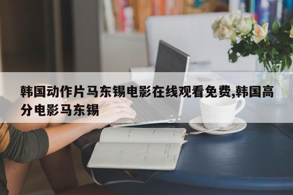 韩国动作片马东锡电影在线观看免费,韩国高分电影马东锡