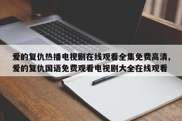 爱的复仇热播电视剧在线观看全集免费高清,爱的复仇国语免费观看电视剧大全在线观看