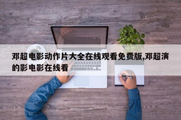 邓超电影动作片大全在线观看免费版,邓超演的影电影在线看