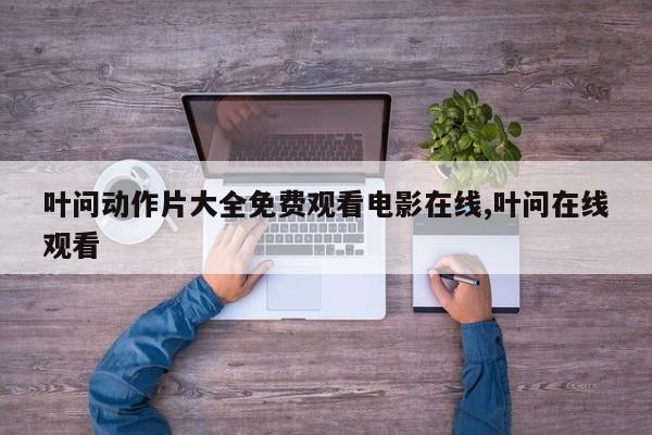 叶问动作片大全免费观看电影在线,叶问在线观看