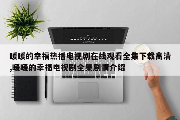 暖暖的幸福热播电视剧在线观看全集下载高清,暖暖的幸福电视剧全集剧情介绍