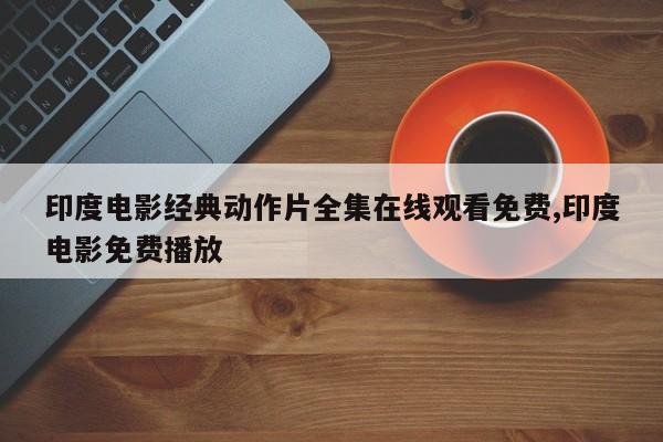 印度电影经典动作片全集在线观看免费,印度电影免费播放
