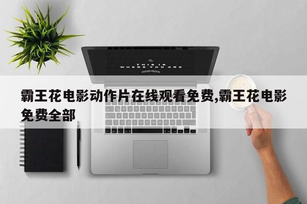 霸王花电影动作片在线观看免费,霸王花电影免费全部