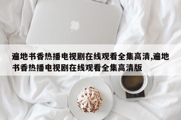 遍地书香热播电视剧在线观看全集高清,遍地书香热播电视剧在线观看全集高清版