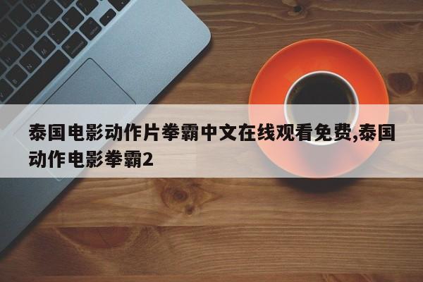 泰国电影动作片拳霸中文在线观看免费,泰国动作电影拳霸2