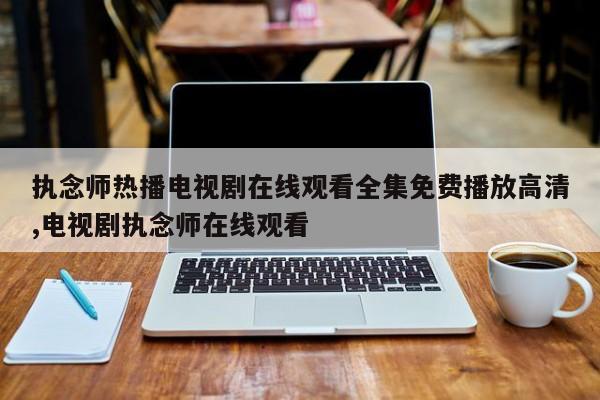 执念师热播电视剧在线观看全集免费播放高清,电视剧执念师在线观看
