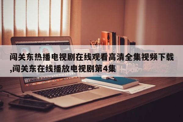 闯关东热播电视剧在线观看高清全集视频下载,闯关东在线播放电视剧第4集