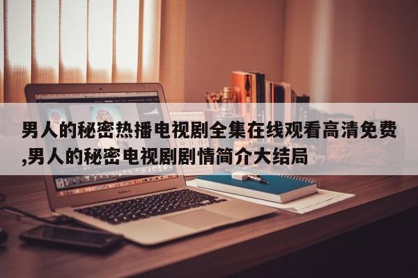 男人的秘密热播电视剧全集在线观看高清免费,男人的秘密电视剧剧情简介大结局