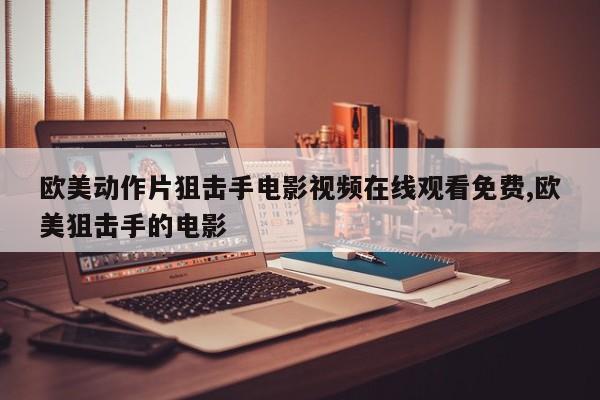 欧美动作片狙击手电影视频在线观看免费,欧美狙击手的电影